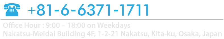 +81-6-6371-1711 Office Hour : 9:00 – 18:00 on Weekdays Nakatsu-Meidai Building 4F, 1-2-21 Nakatsu, Kita-ku, Osaka, Japan